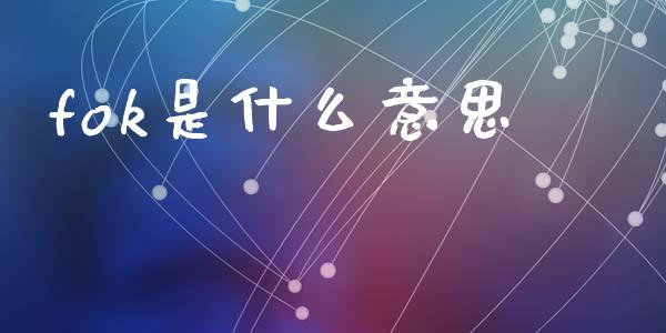 fok是什么意思_https://www.ltsssb.com_期货行情_第1张