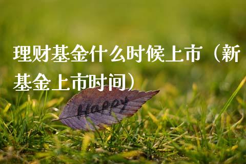 理财基金什么时候上市（新基金上市时间）_https://www.ltsssb.com_基金频道_第1张