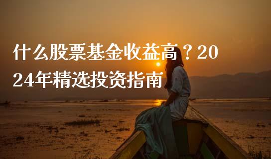 什么股票基金收益高？2024年精选投资指南_https://www.ltsssb.com_新股数据_第1张