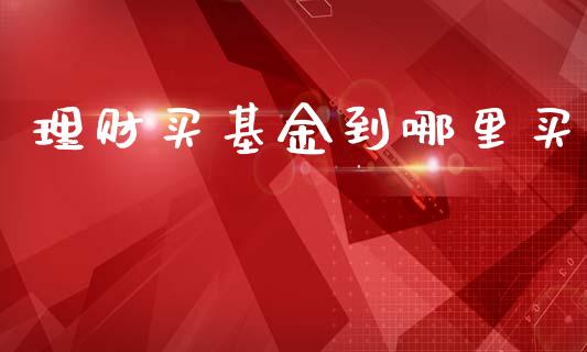 理财买基金到哪里买_https://www.ltsssb.com_基金频道_第1张