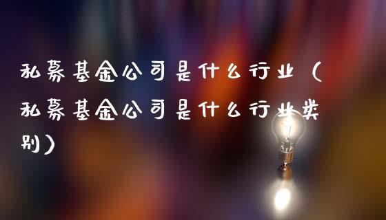 私募基金公司是什么行业（私募基金公司是什么行业类别）_https://www.ltsssb.com_基金频道_第1张