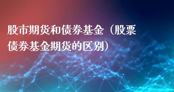 股市期货和债券基金（股票债券基金期货的区别）_https://www.ltsssb.com_基金频道_第1张