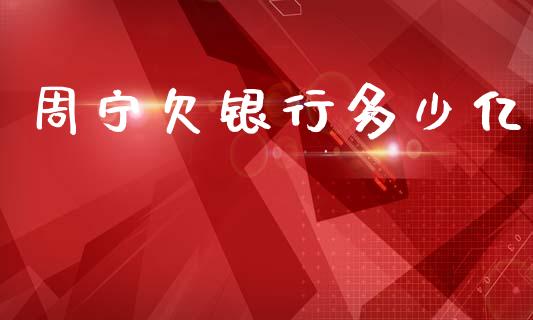 周宁欠银行多少亿_https://www.ltsssb.com_期货行情_第1张