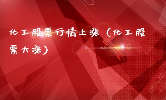 化工股票行情上涨（化工股票大涨）_https://www.ltsssb.com_股市分析_第1张