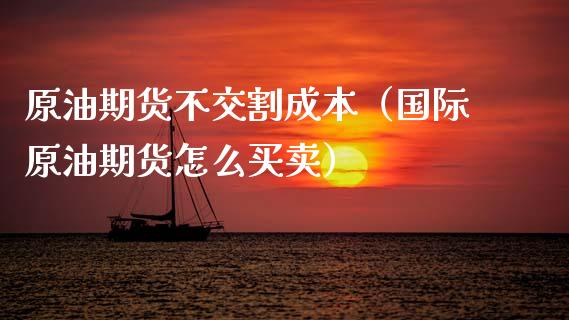 原油期货不交割成本（国际原油期货怎么买卖）_https://www.ltsssb.com_期货密码_第1张