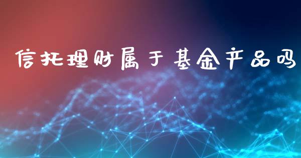 信托理财属于基金产品吗_https://www.ltsssb.com_基金频道_第1张