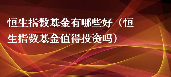恒生指数基金有哪些好（恒生指数基金值得投资吗）_https://www.ltsssb.com_基金频道_第1张