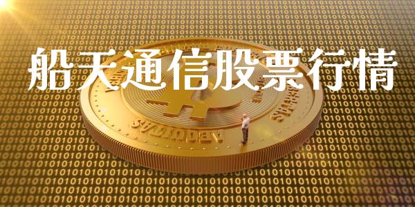 船天通信股票行情_https://www.ltsssb.com_股市分析_第1张