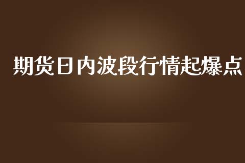 期货日内波段行情起爆点_https://www.ltsssb.com_期货行情_第1张