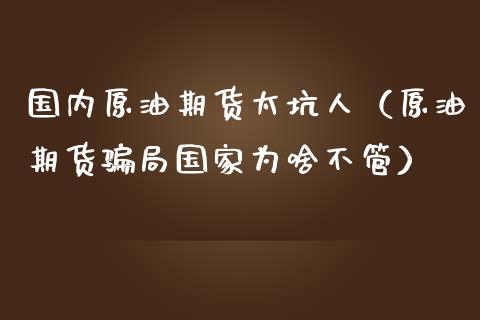 国内原油期货太坑人（原油期货骗局国家为啥不管）_https://www.ltsssb.com_期货密码_第1张