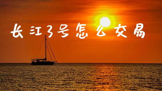 长江3号怎么交易_https://www.ltsssb.com_基金频道_第1张