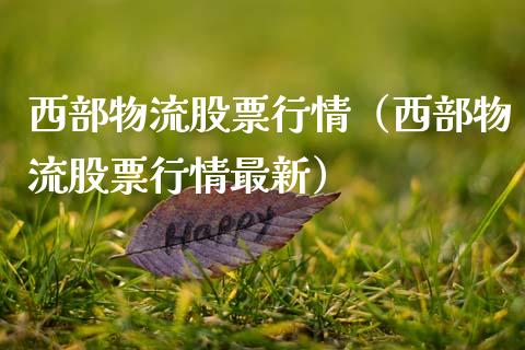 西部物流股票行情（西部物流股票行情最新）_https://www.ltsssb.com_新股数据_第1张