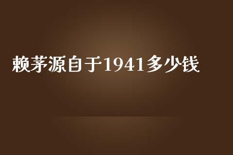 赖茅源自于1941多少钱_https://www.ltsssb.com_基金频道_第1张