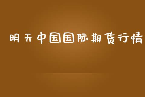 明天中国国际期货行情_https://www.ltsssb.com_期货在线_第1张
