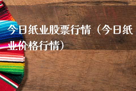 今日纸业股票行情（今日纸业价格行情）_https://www.ltsssb.com_股市分析_第1张