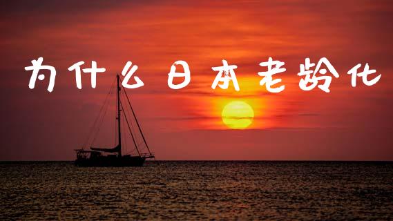 为什么日本老龄化_https://www.ltsssb.com_期货在线_第1张