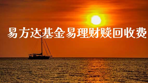 易方达基金易理财赎回收费_https://www.ltsssb.com_基金频道_第1张