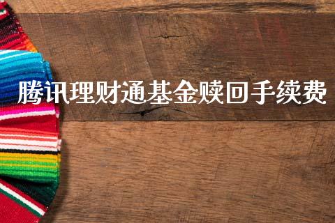 腾讯理财通基金赎回手续费_https://www.ltsssb.com_基金频道_第1张