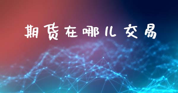 期货在哪儿交易_https://www.ltsssb.com_新股数据_第1张
