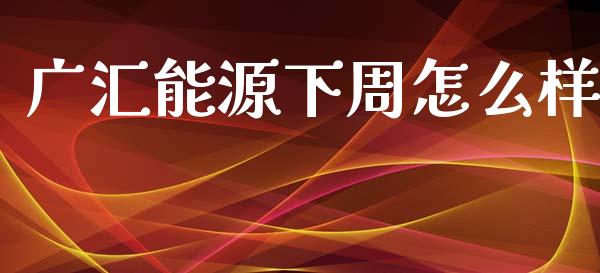 广汇能源下周怎么样_https://www.ltsssb.com_期货在线_第1张