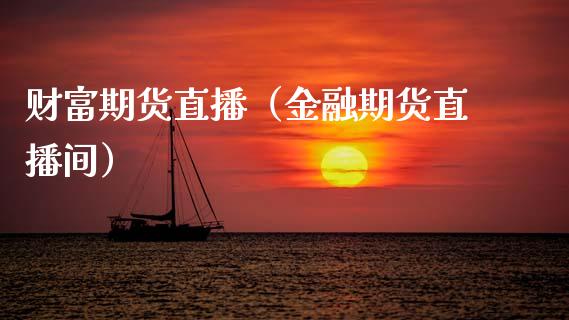财富期货直播（金融期货直播间）_https://www.ltsssb.com_期货在线_第1张