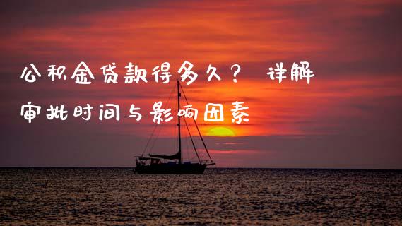 公积金贷款得多久？ 详解审批时间与影响因素_https://www.ltsssb.com_期货行情_第1张