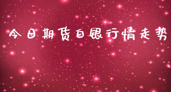 今日期货白银行情走势_https://www.ltsssb.com_期货行情_第1张