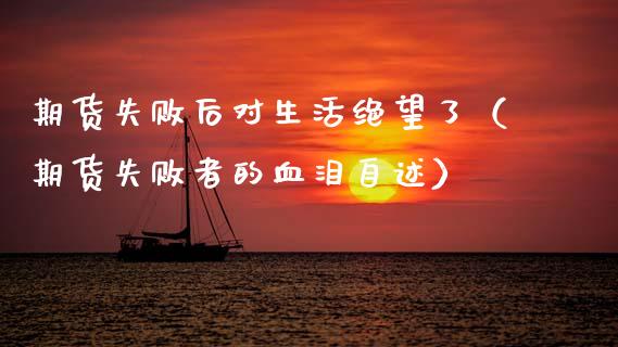期货失败后对生活绝望了（期货失败者的血泪自述）_https://www.ltsssb.com_基金频道_第1张