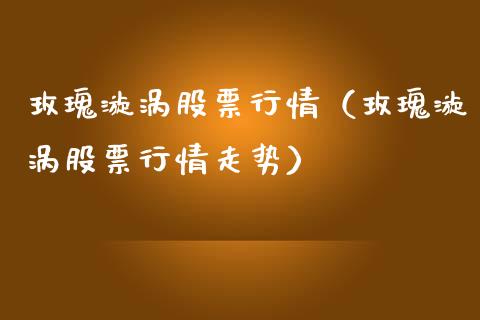 玫瑰漩涡股票行情（玫瑰漩涡股票行情走势）_https://www.ltsssb.com_新股数据_第1张