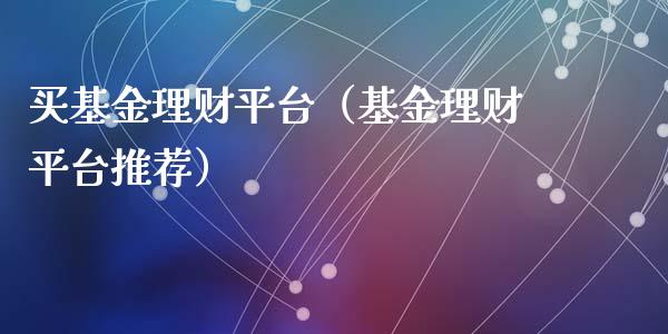 买基金理财平台（基金理财平台推荐）_https://www.ltsssb.com_基金频道_第1张