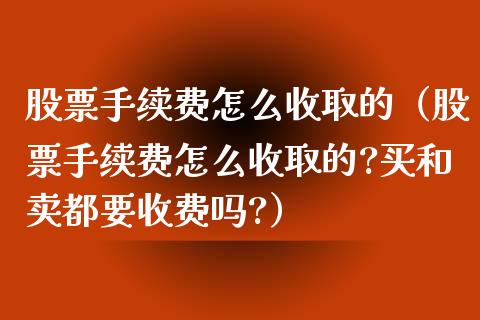 股票手续费怎么收取的（股票手续费怎么收取的?买和卖都要收费吗?）_https://www.ltsssb.com_股市分析_第1张