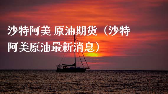 沙特阿美 原油期货（沙特阿美原油最新消息）_https://www.ltsssb.com_期货密码_第1张