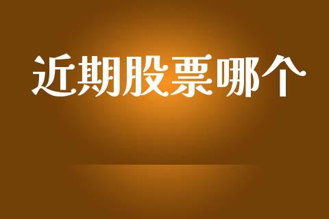 近期股票哪个_https://www.ltsssb.com_基金频道_第1张