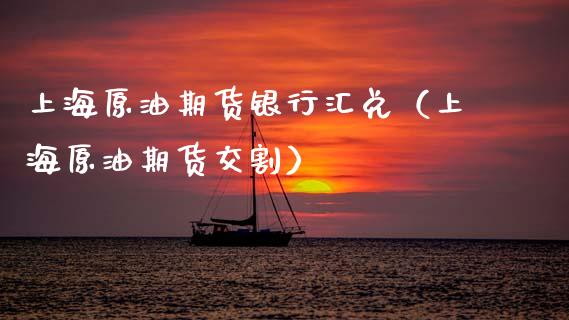 上海原油期货银行汇兑（上海原油期货交割）_https://www.ltsssb.com_期货密码_第1张