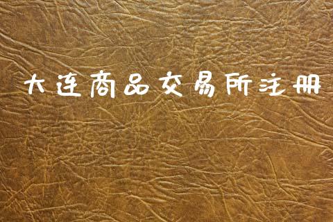 大连商品交易所注册_https://www.ltsssb.com_期货行情_第1张