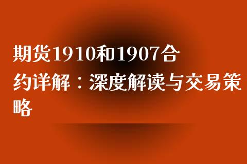 期货1910和1907合约详解：深度解读与交易策略_https://www.ltsssb.com_期货行情_第1张
