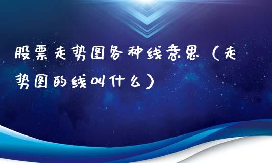 股票走势图各种线意思（走势图的线叫什么）_https://www.ltsssb.com_股票理论_第1张
