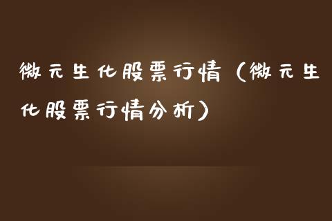 微元生化股票行情（微元生化股票行情分析）_https://www.ltsssb.com_股票理论_第1张