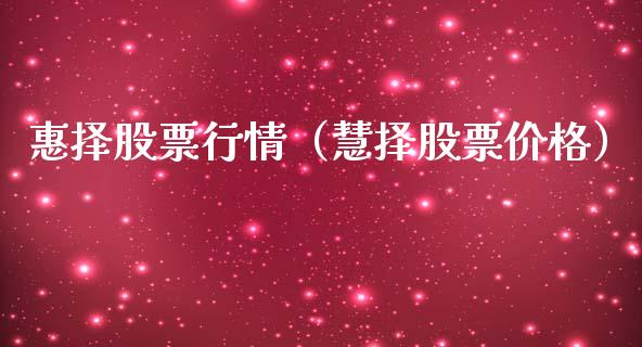 惠择股票行情（慧择股票价格）_https://www.ltsssb.com_股市分析_第1张