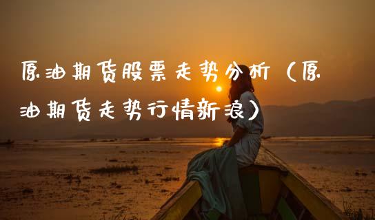 原油期货股票走势分析（原油期货走势行情新浪）_https://www.ltsssb.com_期货密码_第1张
