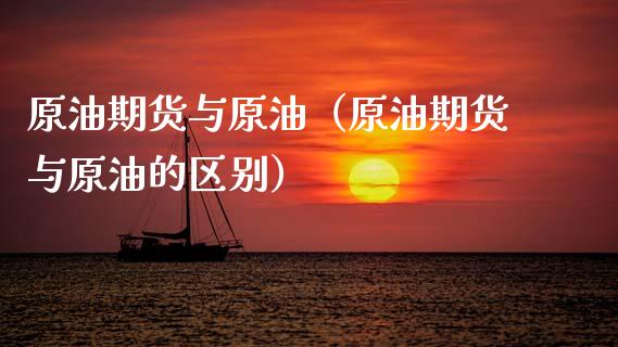 原油期货与原油（原油期货与原油的区别）_https://www.ltsssb.com_期货密码_第1张