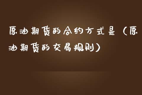 原油期货的合约方式是（原油期货的交易规则）_https://www.ltsssb.com_期货密码_第1张