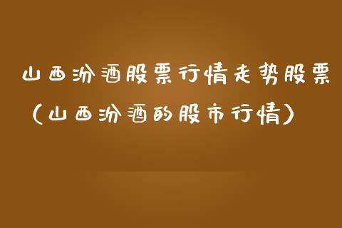 山西汾酒股票行情走势股票（山西汾酒的股市行情）_https://www.ltsssb.com_新股数据_第1张