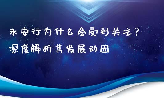 永安行为什么会受到关注？深度解析其发展动因_https://www.ltsssb.com_期货在线_第1张