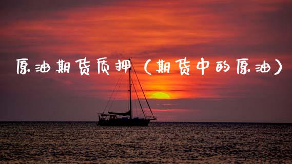 原油期货质押（期货中的原油）_https://www.ltsssb.com_期货密码_第1张