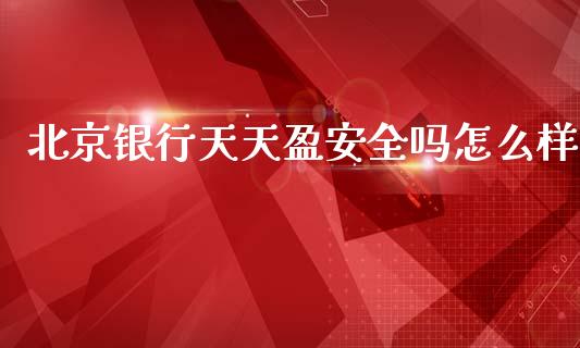 北京银行天天盈安全吗怎么样_https://www.ltsssb.com_期货行情_第1张