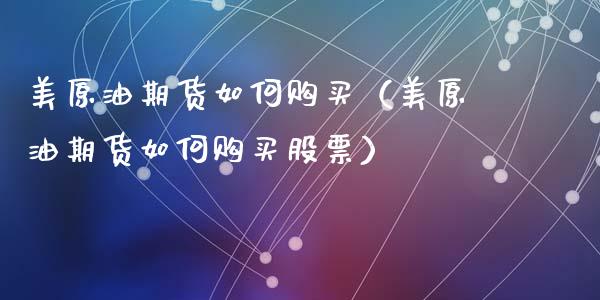 美原油期货如何购买（美原油期货如何购买股票）_https://www.ltsssb.com_期货密码_第1张