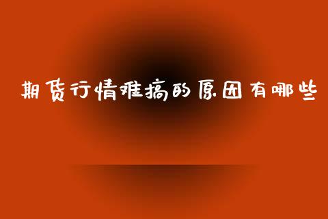 期货行情难搞的原因有哪些_https://www.ltsssb.com_期货密码_第1张