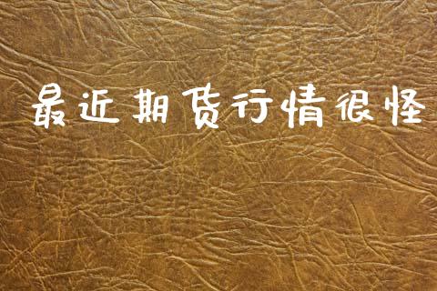 最近期货行情很怪_https://www.ltsssb.com_期货在线_第1张