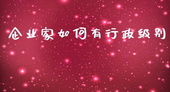 企业家如何有行政级别_https://www.ltsssb.com_期货在线_第1张